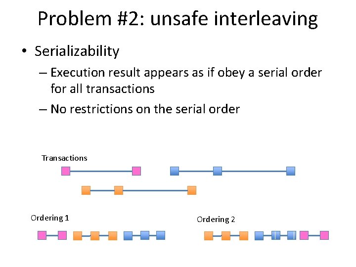 Problem #2: unsafe interleaving • Serializability – Execution result appears as if obey a
