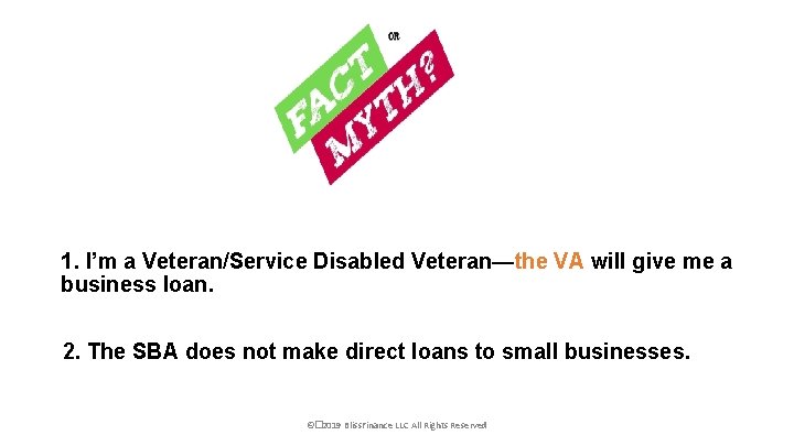 1. I’m a Veteran/Service Disabled Veteran—the VA will give me a business loan. 2.