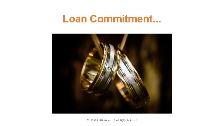 Loan Commitment. . . ©� 2019 Bliss. Finance LLC All Rights Reserved 