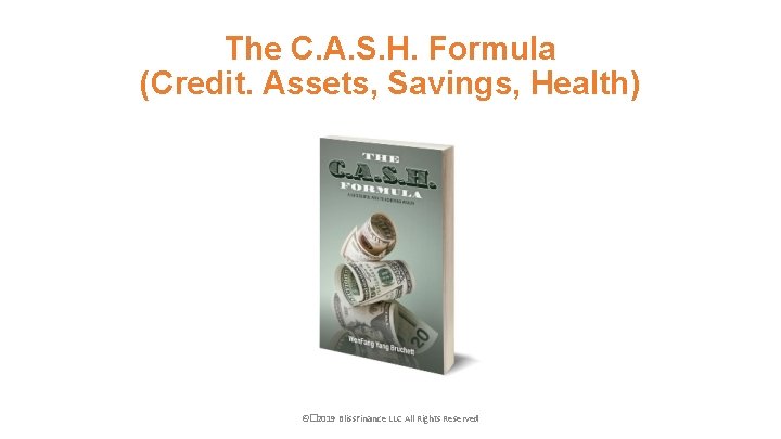 The C. A. S. H. Formula (Credit. Assets, Savings, Health) ©� 2019 Bliss. Finance