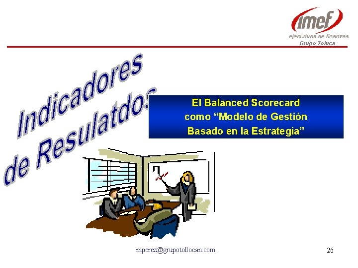 Grupo Toluca El Balanced Scorecard como “Modelo de Gestión Basado en la Estrategia” mperez@grupotollocan.