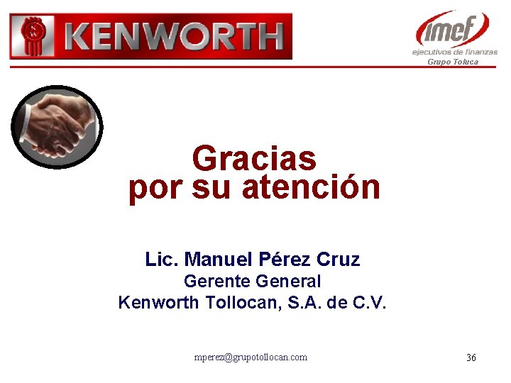 Grupo Toluca Gracias por su atención Lic. Manuel Pérez Cruz Gerente General Kenworth Tollocan,