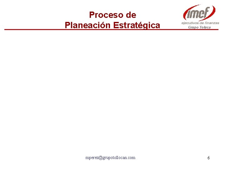 Proceso de Planeación Estratégica mperez@grupotollocan. com Grupo Toluca 6 