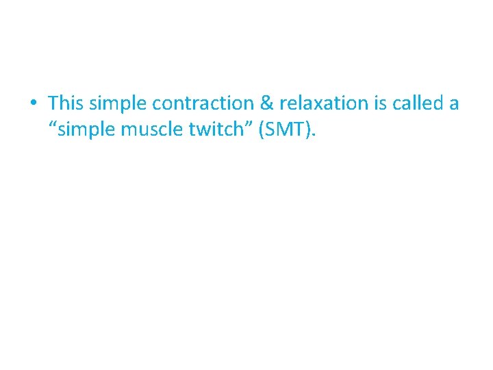  • This simple contraction & relaxation is called a “simple muscle twitch” (SMT).