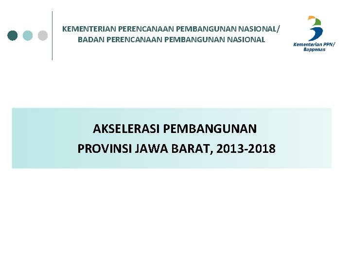 KEMENTERIAN PERENCANAAN PEMBANGUNAN NASIONAL/ BADAN PERENCANAAN PEMBANGUNAN NASIONAL AKSELERASI PEMBANGUNAN PROVINSI JAWA BARAT, 2013