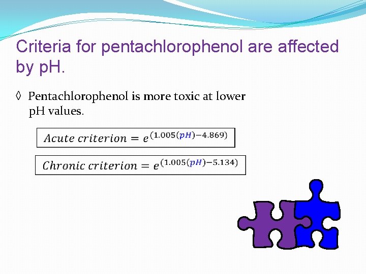 Criteria for pentachlorophenol are affected by p. H. ◊ Pentachlorophenol is more toxic at