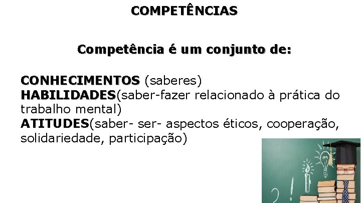 COMPETÊNCIAS Competência é um conjunto de: CONHECIMENTOS (saberes) HABILIDADES(saber-fazer relacionado à prática do HABILIDADES