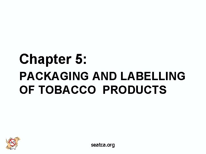 Chapter 5: PACKAGING AND LABELLING OF TOBACCO PRODUCTS seatca. org 