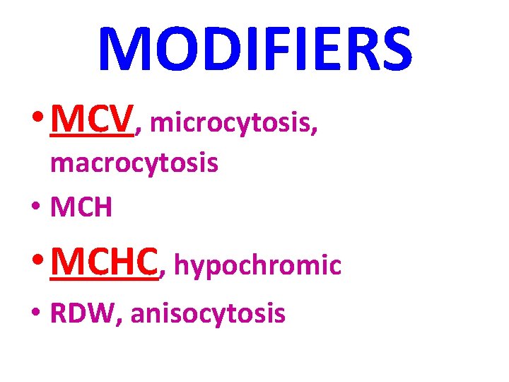 MODIFIERS • MCV, microcytosis, macrocytosis • MCHC, hypochromic • RDW, anisocytosis 