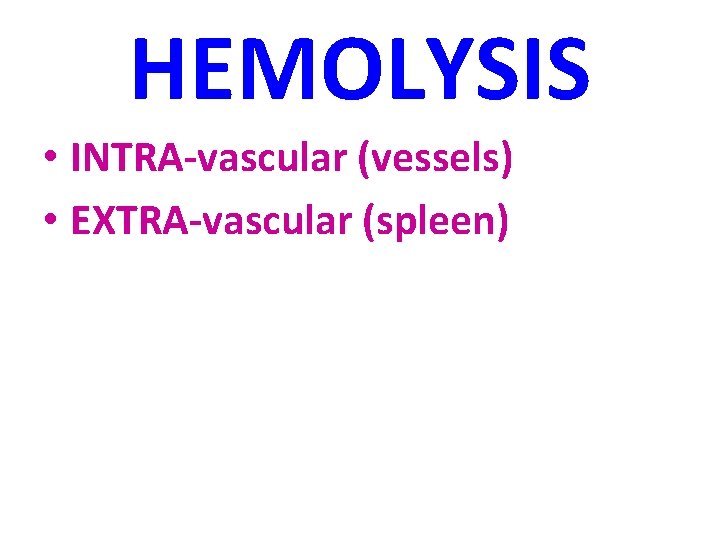 HEMOLYSIS • INTRA-vascular (vessels) • EXTRA-vascular (spleen) 