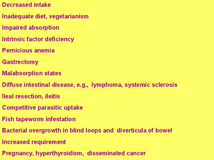 Decreased intake Inadequate diet, vegetarianism Impaired absorption Intrinsic factor deficiency   Pernicious anemia     Gastrectomy     Malabsorption