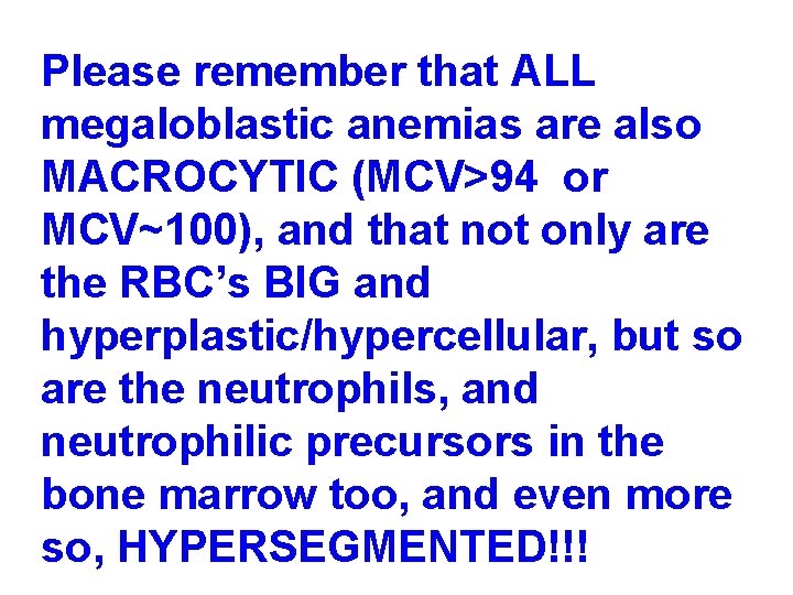 Please remember that ALL megaloblastic anemias are also MACROCYTIC (MCV>94 or MCV~100), and that