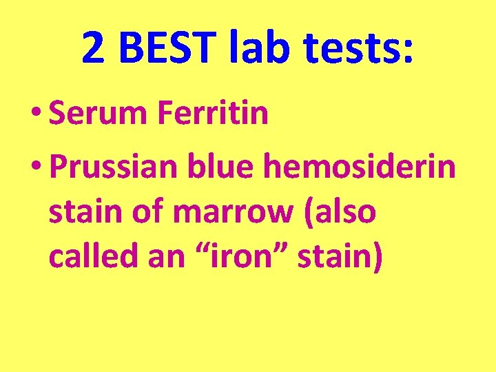 2 BEST lab tests: • Serum Ferritin • Prussian blue hemosiderin stain of marrow