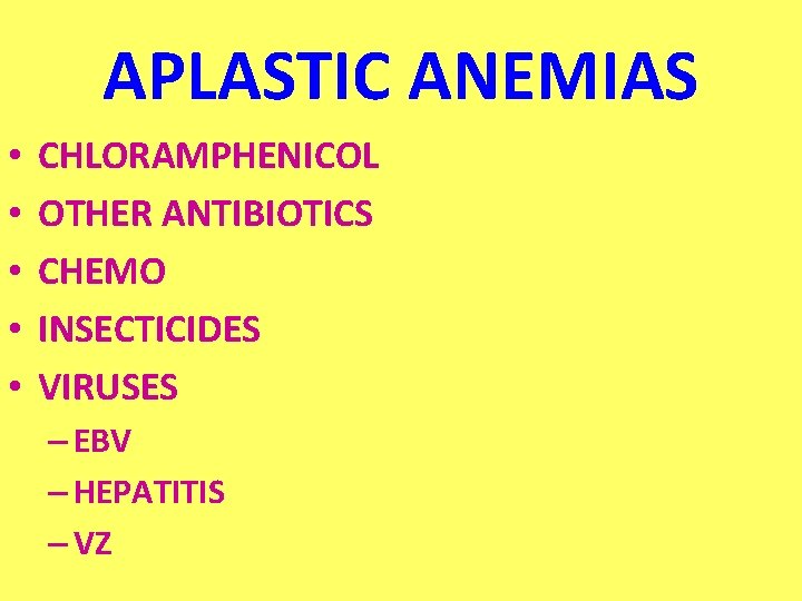 APLASTIC ANEMIAS • • • CHLORAMPHENICOL OTHER ANTIBIOTICS CHEMO INSECTICIDES VIRUSES – EBV –