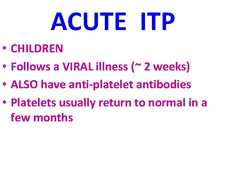 ACUTE ITP • • CHILDREN Follows a VIRAL illness (~ 2 weeks) ALSO have