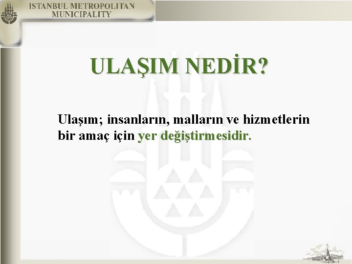 ULAŞIM NEDİR? Ulaşım; insanların, malların ve hizmetlerin bir amaç için yer değiştirmesidir. 