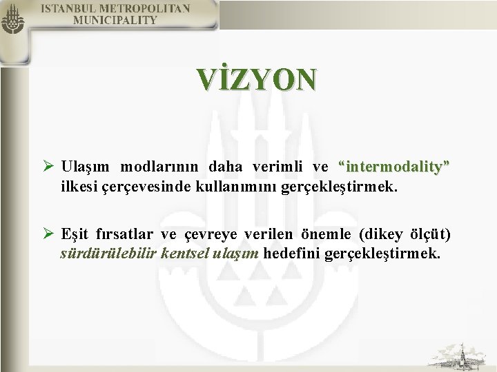 VİZYON Ø Ulaşım modlarının daha verimli ve “intermodality” ilkesi çerçevesinde kullanımını gerçekleştirmek. Ø Eşit