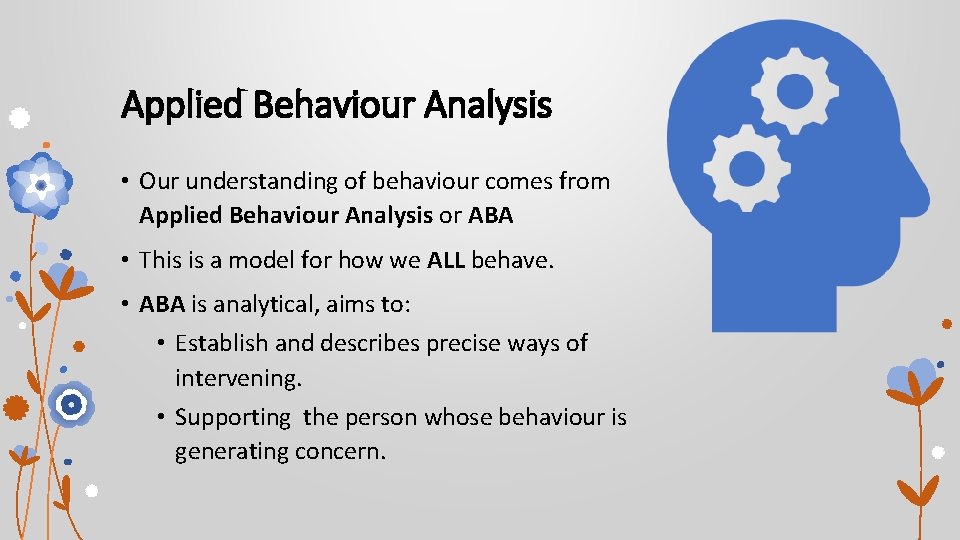 Applied Behaviour Analysis • Our understanding of behaviour comes from Applied Behaviour Analysis or Applied Behaviour Analysis • Our understanding of behaviour comes from Applied Behaviour Analysis or
