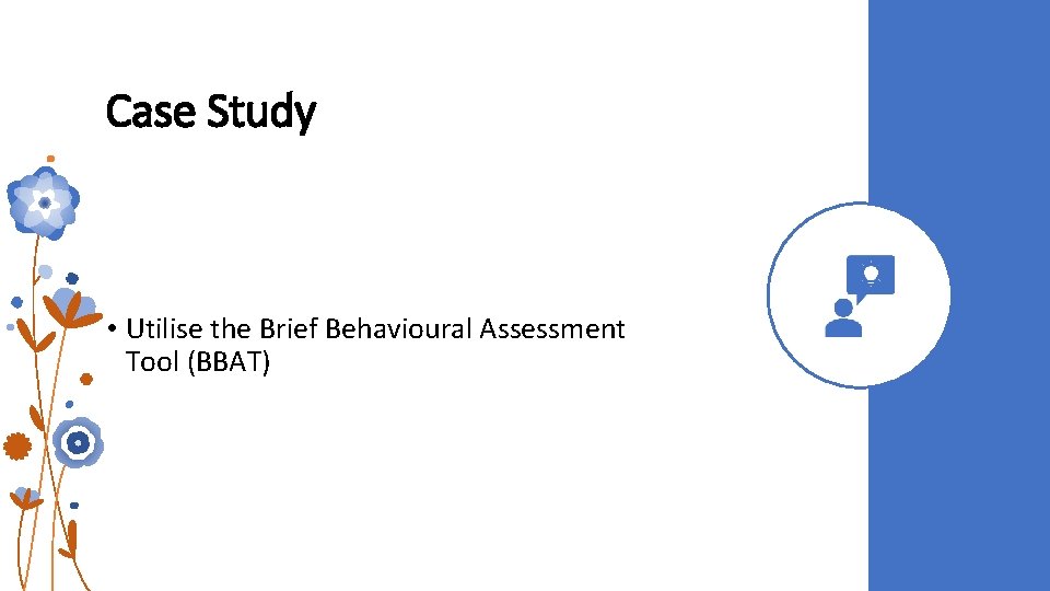 Case Study • Utilise the Brief Behavioural Assessment Tool (BBAT)  Case Study • Utilise the Brief Behavioural Assessment Tool (BBAT)