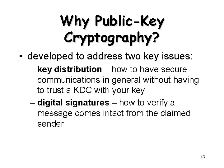 Why Public-Key Cryptography? • developed to address two key issues: – key distribution –