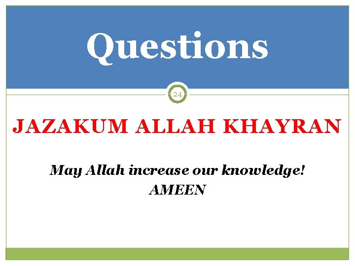 Questions 24 JAZAKUM ALLAH KHAYRAN May Allah increase our knowledge! AMEEN 