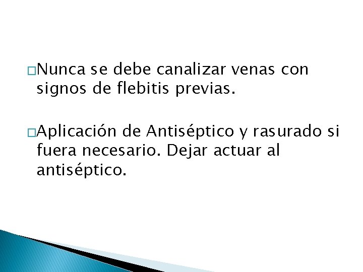 �Nunca se debe canalizar venas con signos de flebitis previas. �Aplicación de Antiséptico y �Nunca se debe canalizar venas con signos de flebitis previas. �Aplicación de Antiséptico y