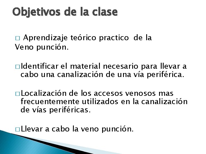 Objetivos de la clase Aprendizaje teórico practico de la Veno punción. � � Identificar Objetivos de la clase Aprendizaje teórico practico de la Veno punción. � � Identificar