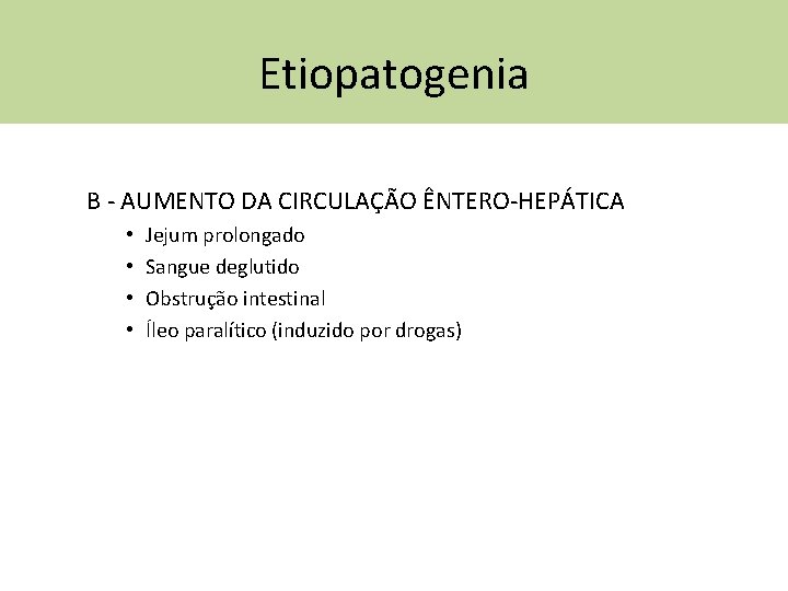 Etiopatogenia B - AUMENTO DA CIRCULAÇÃO ÊNTERO-HEPÁTICA • • Jejum prolongado Sangue deglutido Obstrução