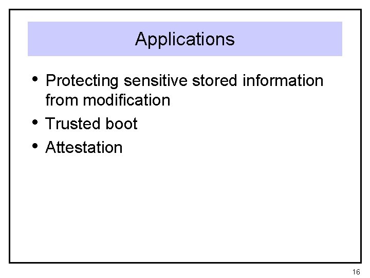 Applications • Protecting sensitive stored information • • from modification Trusted boot Attestation 16