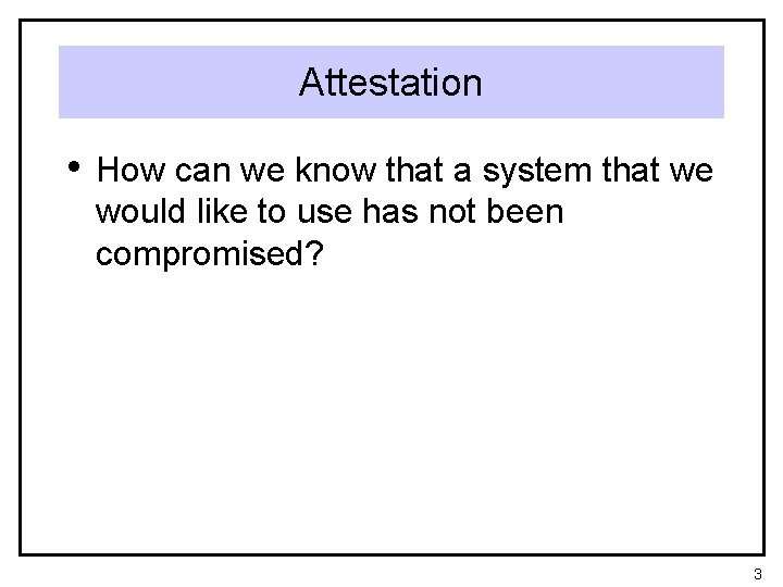 Attestation • How can we know that a system that we would like to
