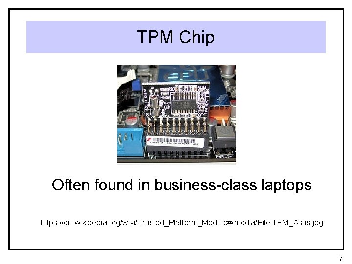 TPM Chip Often found in business-class laptops https: //en. wikipedia. org/wiki/Trusted_Platform_Module#/media/File: TPM_Asus. jpg 7