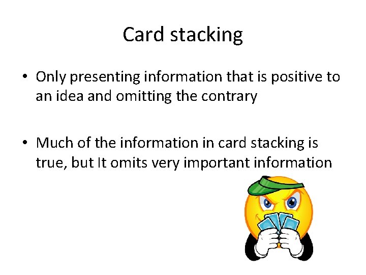 Card stacking • Only presenting information that is positive to an idea and omitting