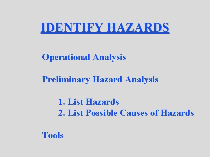IDENTIFY HAZARDS Operational Analysis Preliminary Hazard Analysis 1. List Hazards 2. List Possible Causes