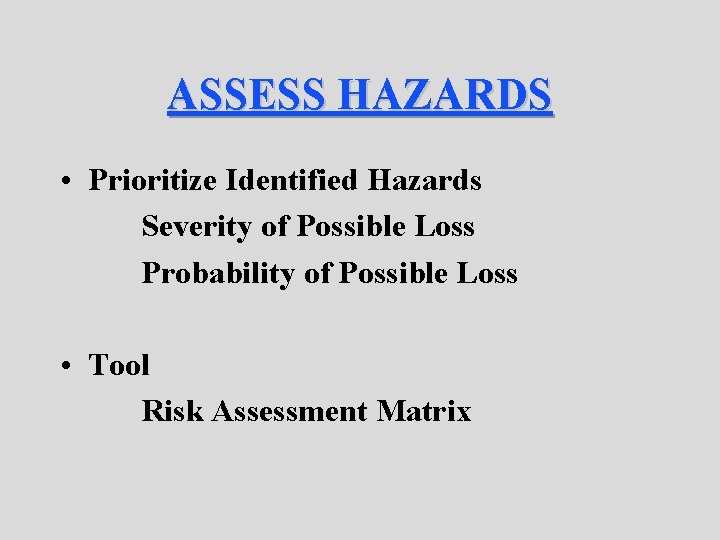 ASSESS HAZARDS • Prioritize Identified Hazards Severity of Possible Loss Probability of Possible Loss