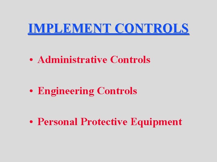 IMPLEMENT CONTROLS • Administrative Controls • Engineering Controls • Personal Protective Equipment 