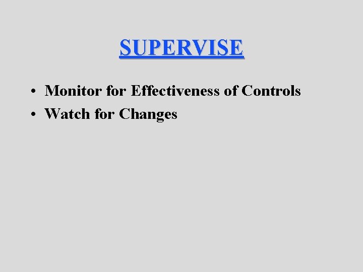 SUPERVISE • Monitor for Effectiveness of Controls • Watch for Changes 