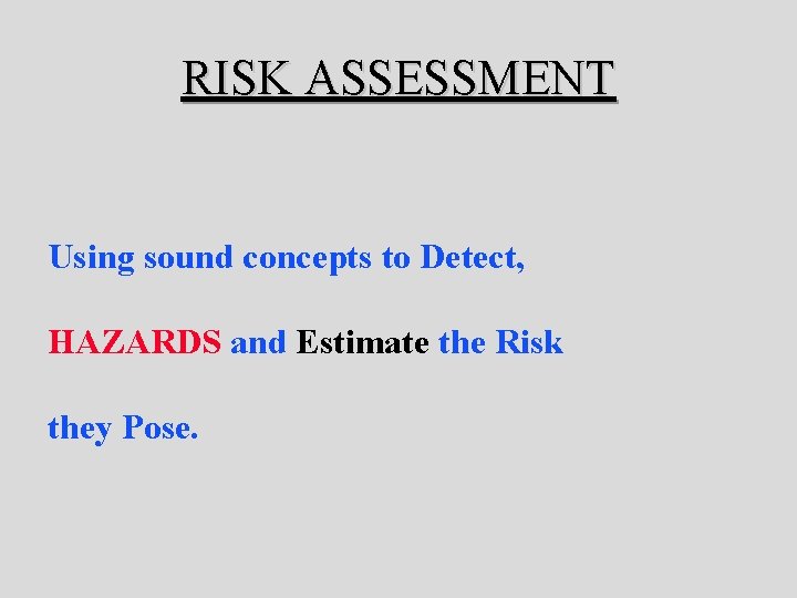 RISK ASSESSMENT Using sound concepts to Detect, HAZARDS and Estimate the Risk they Pose.
