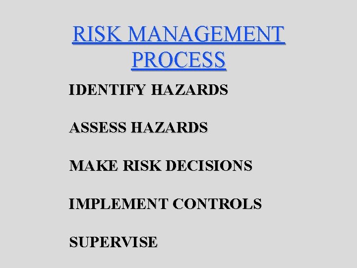 RISK MANAGEMENT PROCESS IDENTIFY HAZARDS ASSESS HAZARDS MAKE RISK DECISIONS IMPLEMENT CONTROLS SUPERVISE 