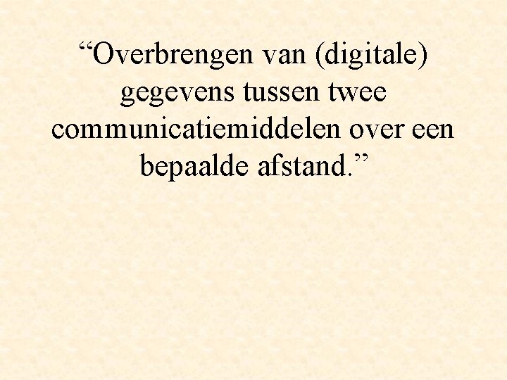 “Overbrengen van (digitale) gegevens tussen twee communicatiemiddelen over een bepaalde afstand. ” 