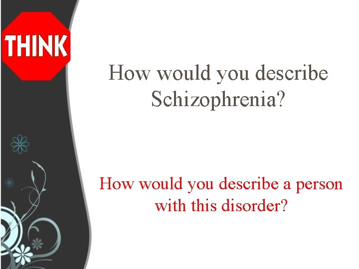 How would you describe Schizophrenia? How would you describe a person with this disorder?