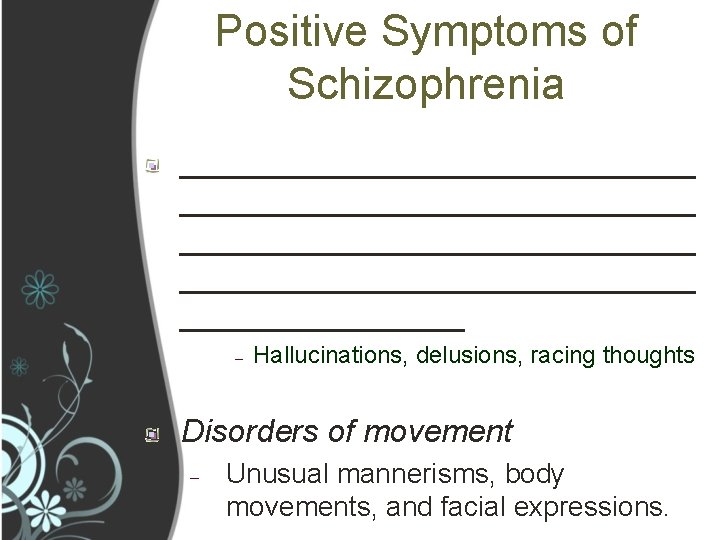 Positive Symptoms of Schizophrenia _____________________________ ________ – Hallucinations, delusions, racing thoughts Disorders of movement