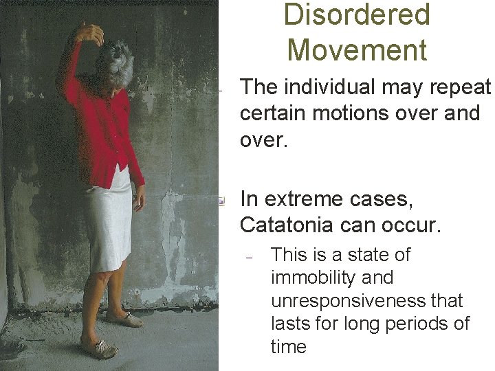 Disordered Movement – The individual may repeat certain motions over and over. In extreme
