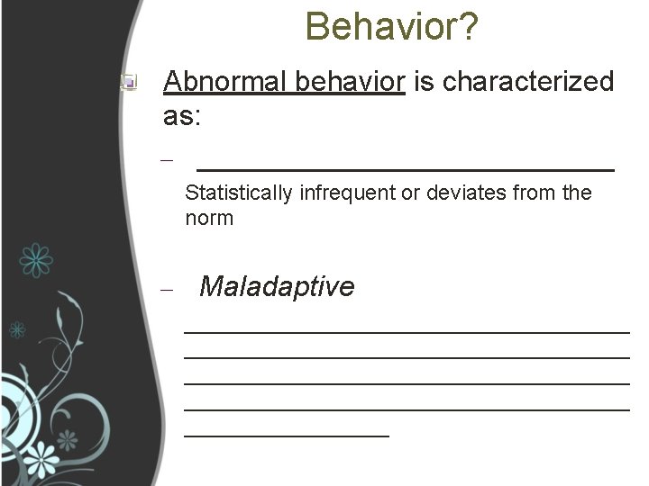 Behavior? Abnormal behavior is characterized as: – _____________ Statistically infrequent or deviates from the