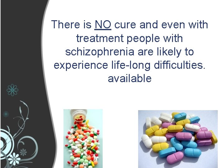 There is NO cure and even with treatment people with schizophrenia are likely to