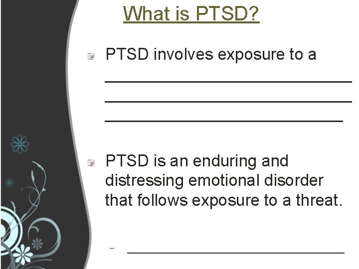 What is PTSD? PTSD involves exposure to a ___________________________ PTSD is an enduring and