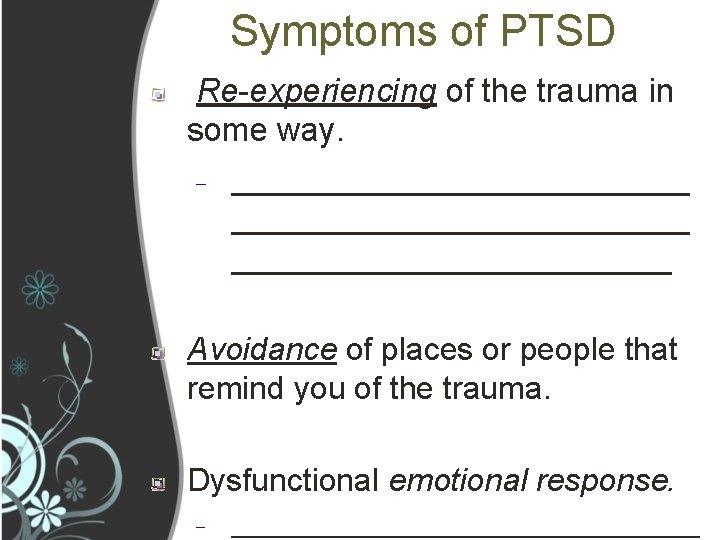 Symptoms of PTSD Re-experiencing of the trauma in some way. – _________________________ Avoidance of