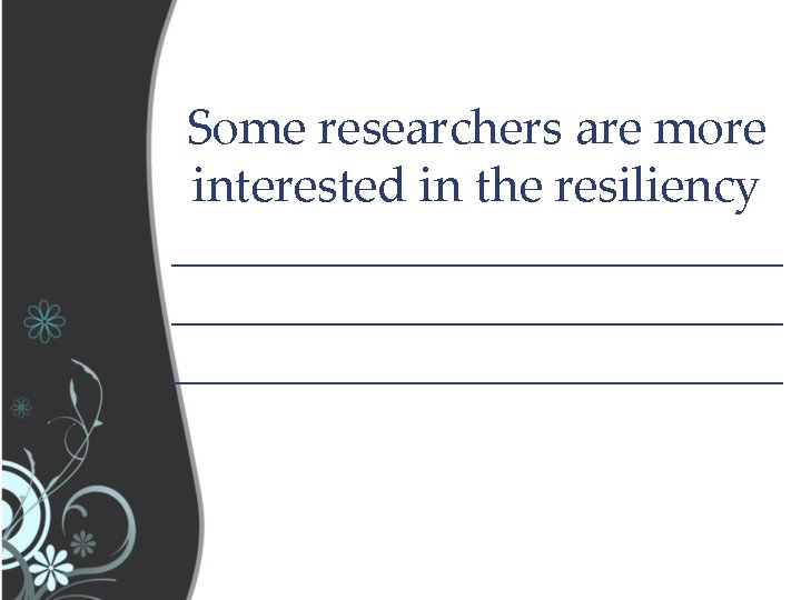 Some researchers are more interested in the resiliency _________________________ 