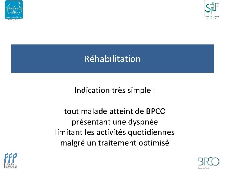 Réhabilitation Indication très simple : tout malade atteint de BPCO présentant une dyspnée limitant