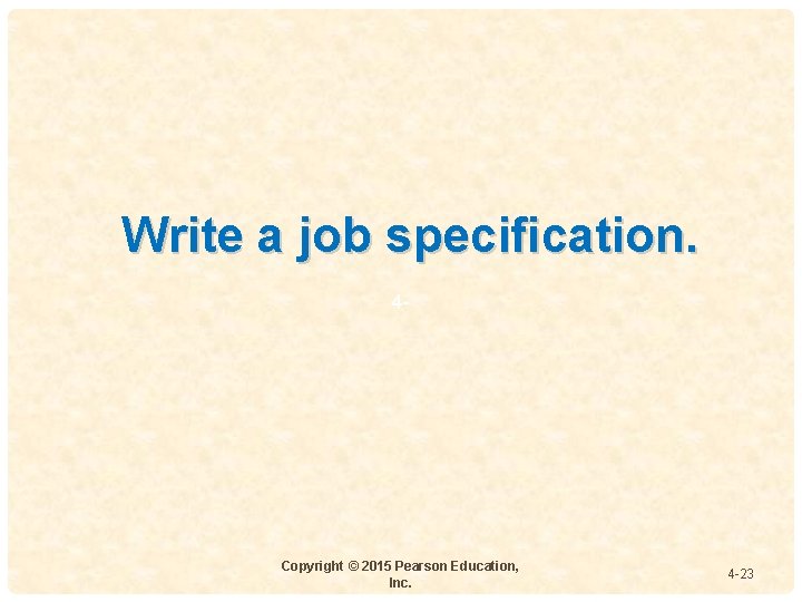 Write a job specification. 4 - Copyright © 2015 Pearson Education, Inc. 4 -23 Write a job specification. 4 - Copyright © 2015 Pearson Education, Inc. 4 -23