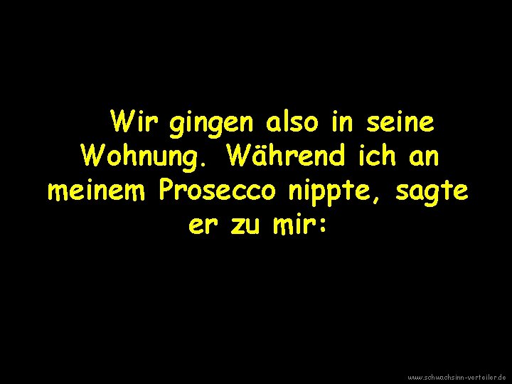 Wir gingen also in seine Wohnung. Während ich an meinem Prosecco nippte, sagte er